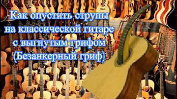 Как опустить струны на классической гитаре с выгнутым грифом (Безанкерный гриф)