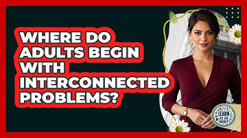 Where Do Adults Begin With Interconnected Problems? - Learn As An Adult