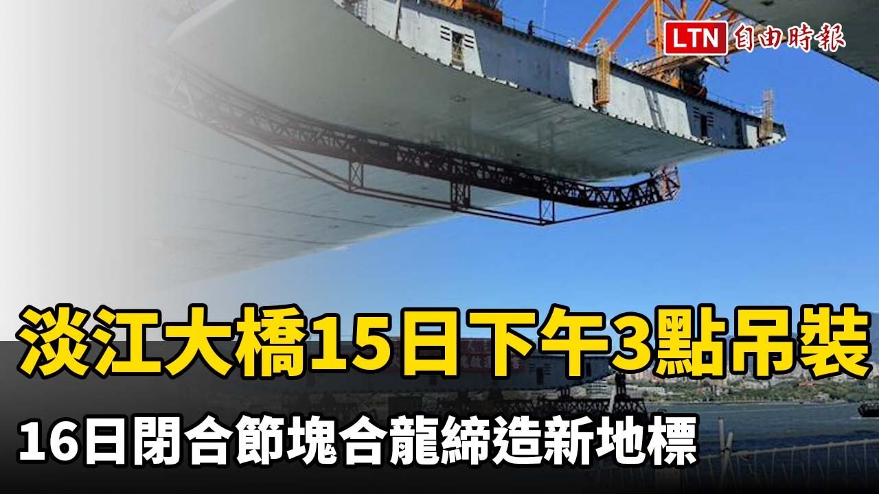 最後「拼圖」！ 淡江大橋今下午3點吊裝 明日閉合節塊合龍締造新地…
