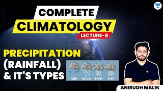Complete Climatology | L8 | Precipitation (Rainfall) and its Types | UPSC 2024 | Anirudh Malik