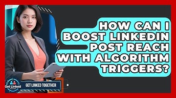 How Can I Boost LinkedIn Post Reach With Algorithm Triggers? - Get Linked Together