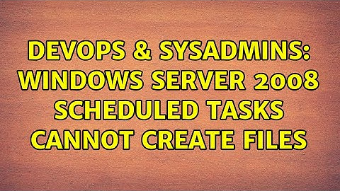 DevOps & SysAdmins: Windows Server 2008 scheduled tasks cannot create files (2 Solutions!!)