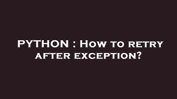 PYTHON : How to retry after exception?