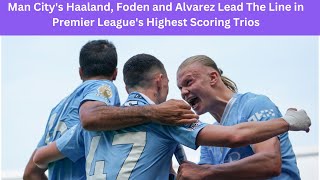 Man City's Haaland, Foden and Alvarez Lead The Line in Premier League's Highest Scoring Trios