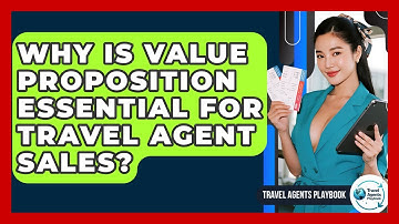 Why Is Value Proposition Essential For Travel Agent Sales? - Travel Agents Playbook