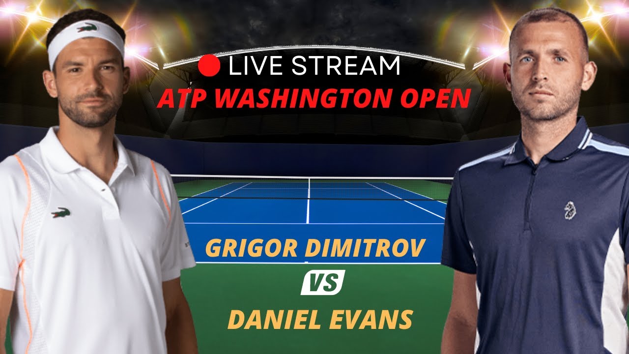 ATP LIVE GRIGOR DIMITROV VS DANIEL EVANS ATP WASHINGTON 2023 TENNIS MATCH PREVIEW STREAM