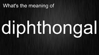What's the meaning of diphthongal, How to pronounce diphthongal