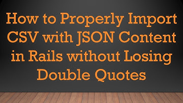 How to Properly Import CSV with JSON Content in Rails without Losing Double Quotes