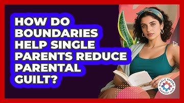 How Do Boundaries Help Single Parents Reduce Parental Guilt? - Single Parent Support Hub