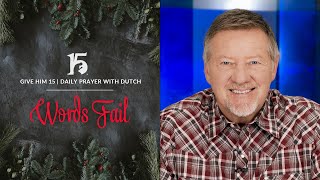 Words Fail | Give Him 15  Daily Prayer with Dutch | January 1, 2024