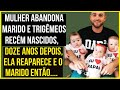 Mulher abandona o marido com trigêmeos recém nascidos. 12 ANOS DEPOIS, Ela reaparece, então...