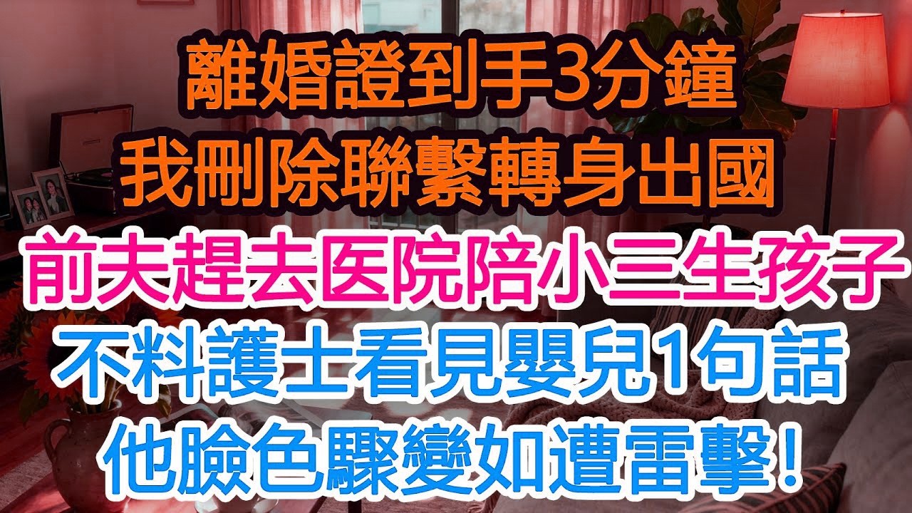 離婚證到手3分鐘，我刪除聯繫轉身出國，前夫急着趕去医院陪小三生孩子，不料護士看見嬰兒1句話，他臉色驟變如遭雷擊！#為人處世 #人生感悟 #故事分享 #小說 #生活經驗