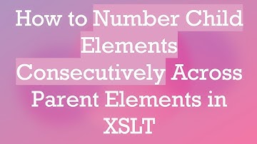 How to Number Child Elements Consecutively Across Parent Elements in XSLT