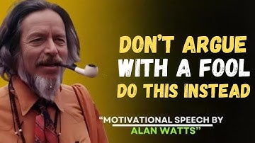 DON’T ARGUE with a FOOL (DO THIS INSTEAD) | Alan Watts