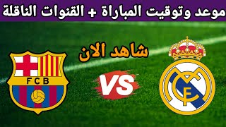 موعد مباراة ريال مدريد وبرشلونة اليوم والقنوات الناقلة