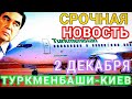Новости дня Туркменистан. Срочно Туркмены! Ураа второго декабря состоится рейс из Туркменбаши в Киев