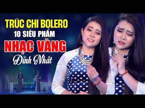 TRÚC CHI BOLERO - 10 Siêu Phẩm Nhạc Vàng Đỉnh Nhất Bạn Phải Nghe 1 Lần Trong Đời | Ca Nhạc Bolero
