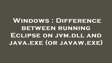 Windows : Difference between running Eclipse on jvm.dll and java.exe (or javaw.exe)