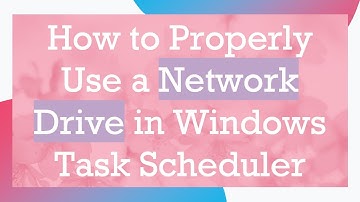 How to Properly Use a Network Drive in Windows Task Scheduler