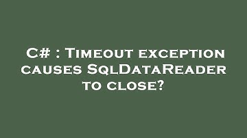 C# : Timeout exception causes SqlDataReader to close?