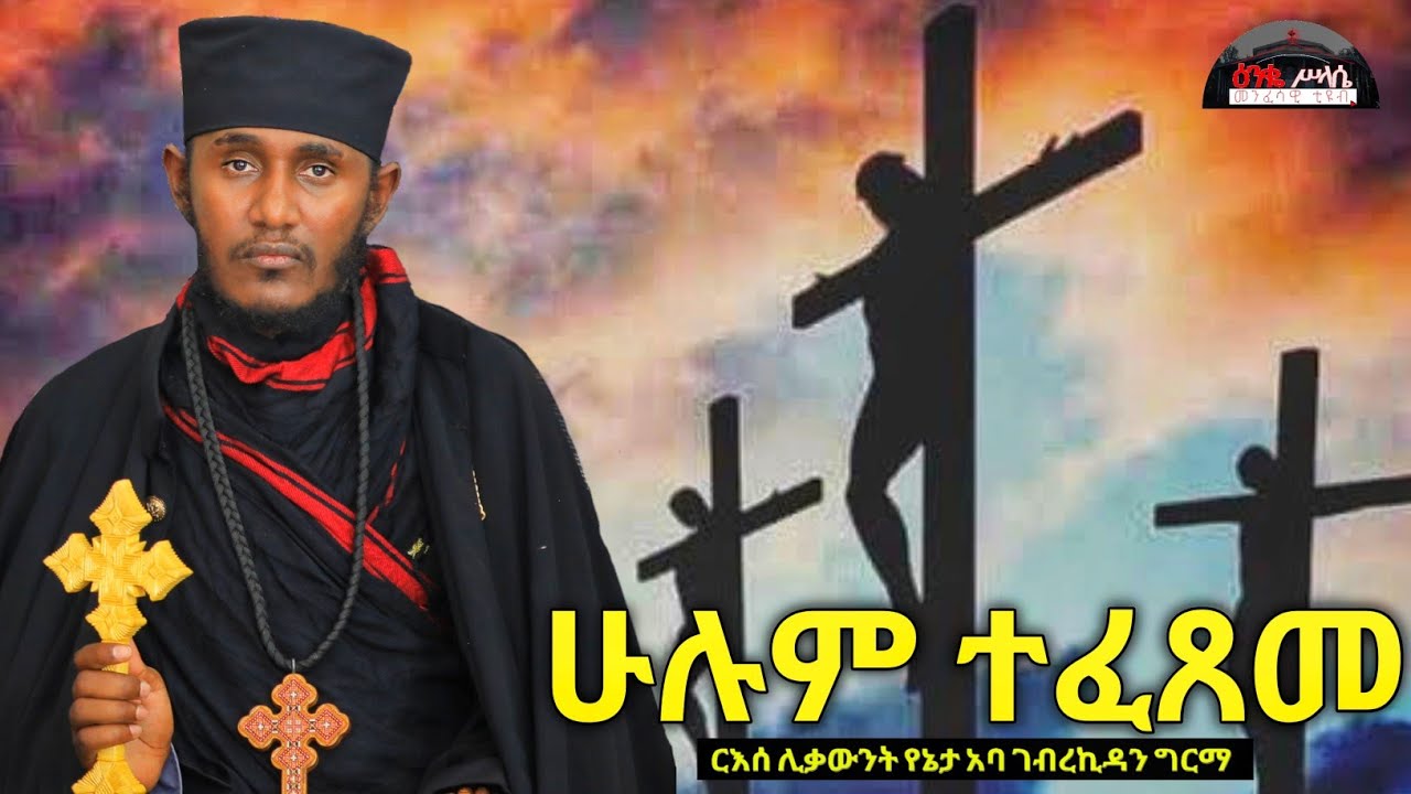 🔴 ተፈጸመ ኩሉ || ሁሉም ተፈጸመ | ሕማማት || እጅግ ድንቅ ትምህርት ርእሰ ሊቃውንት አባ ገብረኪዳን ግርማ Aba Gebrekidan New sibket 2025