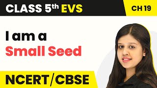 Class 5 EVS Chapter 19 | A Seed Tells a Farmer’s Story - I am a Small Seed | Class 5 EVS NCERT