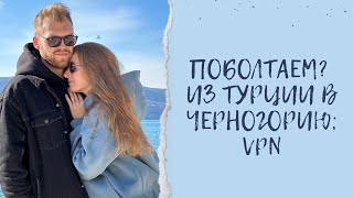 Поболтаем?: Переезд из Турции в Черногорию; Блокировка YouTube; Наш VPN; Что нового?