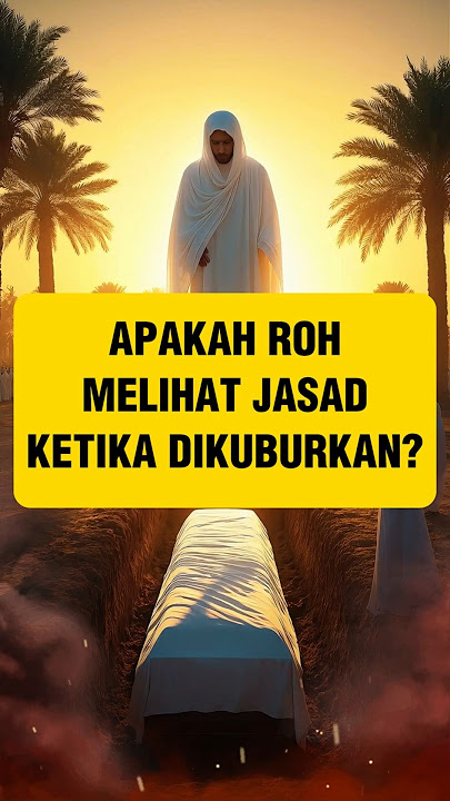 Apakah Roh Melihat Jasad Ketika Dikuburkan?