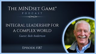 Integral Leadership for a Complex World: The MINDset Game Podcast Interview with Bob Anderson