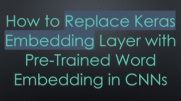 How to Replace Keras Embedding Layer with Pre-Trained Word Embedding in CNNs