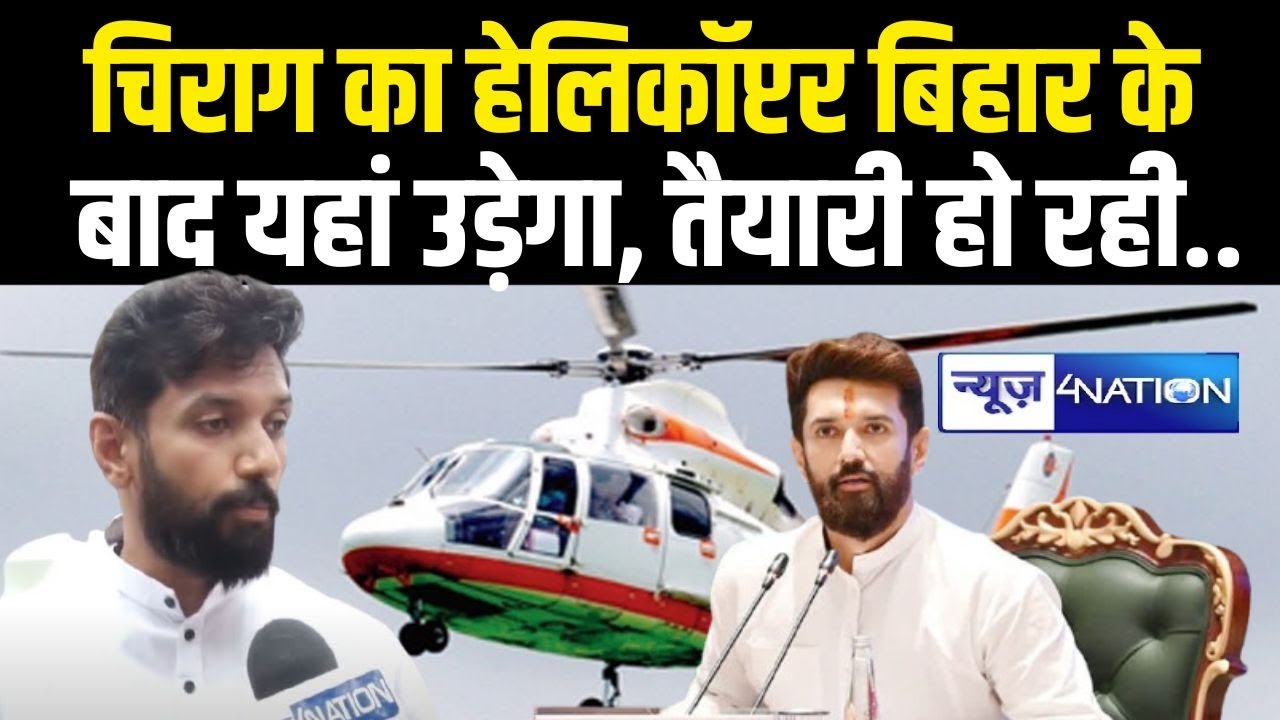 Chirag Paswan का हेलिकॉप्टर Bihar के बाद यहां उड़ेगा, तैयारी हो रही.. Bihar News | News4Nation