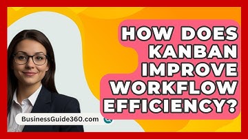 How Does Kanban Improve Workflow Efficiency? - BusinessGuide360.com