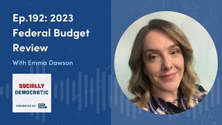 Socially Democratic - Ep.192 2023 Federal Budget Review W Emma Dawson