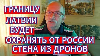 ГРАНИЦУ ЛАТВИИ БУДЕТ ОХРАНЯТЬ ОТ РОССИИ СТЕНА ИЗ ДРОНОВ