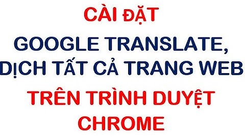 Google Translate - Cài đặt và dịch nhanh trang web bất kỳ trên trình duyệt Chrome