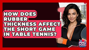 How Does Rubber Thickness Affect The Short Game In Table Tennis? - Ping Pong Prodigy