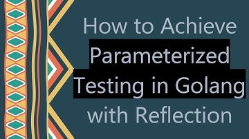 How to Achieve Parameterized Testing in Golang with Reflection
