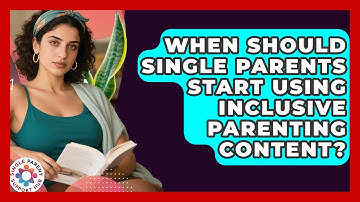 When Should Single Parents Start Using Inclusive Parenting Content? | Single Parent Support Hub News