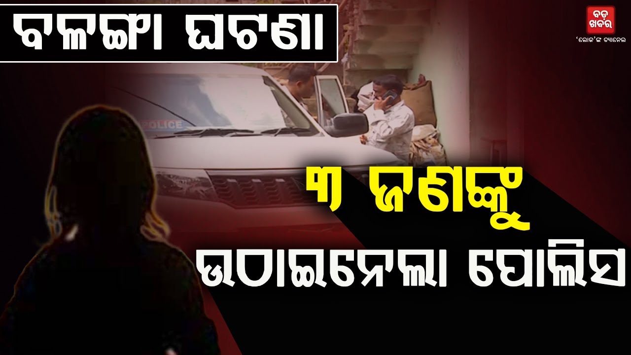 ବଳଙ୍ଗା ନାବାଳିକା ପୋଡ଼ି ଘଟଣା...ପୀଡ଼ିତାଙ୍କ ପିଉସୀକୁ ଉଠାଇନେଲା ପୋଲିସ || BADA KHABAR TV