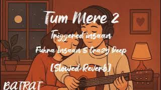 Tum Mere 2 [Slowed Reverb] | Triggered insaan | Fukra Insaan & Crazy Deep | BATRAT 