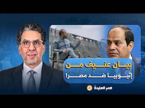 ناصر بيان عنيف من إثيوبيا ضد مصر آبي أحمد مسح بكرامة السيسي الأرض حرفي ا