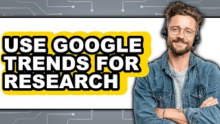 How to Use Google Trends for Research (full Guide)