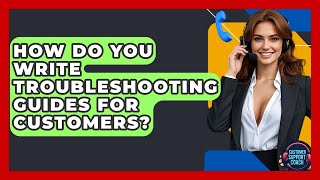 How Do You Write Troubleshooting Guides For Customers? - Customer Support Coach