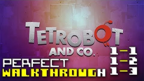 Tetrobot and Co. -- Perfect Walkthrough -- [1-1] [1-2] [1-3]
