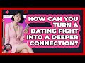 How Can You Turn A Dating Fight Into A Deeper Connection? - Your Online Dating Guru