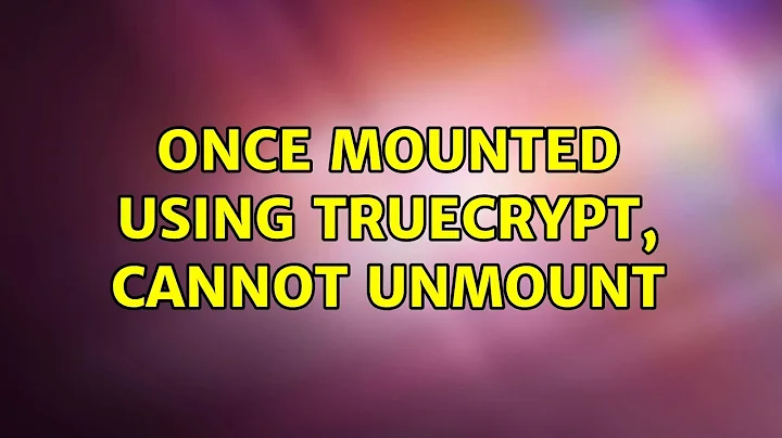 Ubuntu: Once mounted using TrueCrypt, cannot unmount (2 Solutions!!)