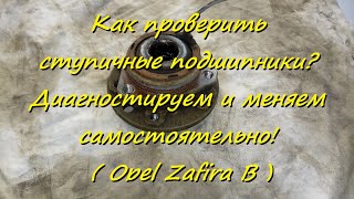 Как проверить ступичные подшипники? Диагностируем и меняем самостоятельно! ( Opel Zafira B )