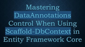 Mastering DataAnnotations Control When Using Scaffold-DbContext in Entity Framework Core