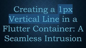 Creating a 1px Vertical Line in a Flutter Container: A Seamless Intrusion