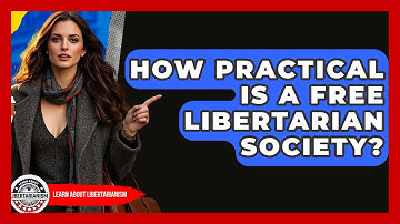How Practical Is A Free Libertarian Society? - Learn About Libertarianism